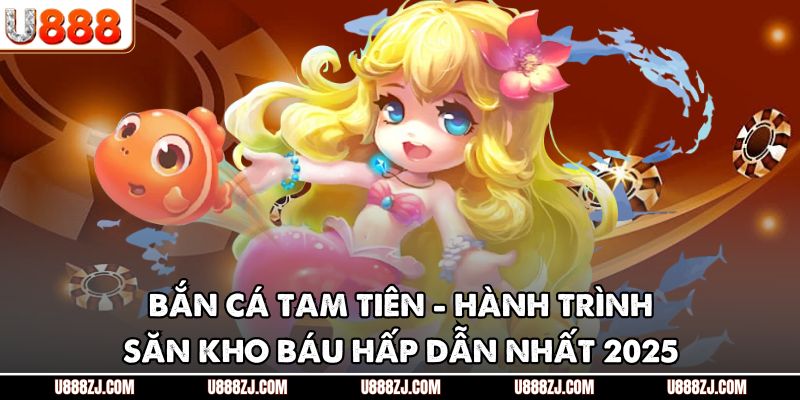 Bắn Cá Tam Tiên - Hành Trình Săn Kho Báu Hấp Dẫn Nhất 2025