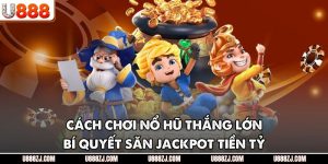 Cách Chơi Nổ Hũ Thắng Lớn - Bí Quyết Săn Jackpot Tiền Tỷ