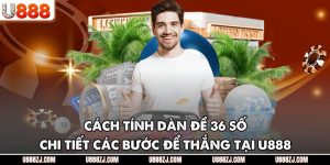 Cách Tính Dàn Đề 36 số - Chi Tiết Các Bước Để Thắng Tại U888