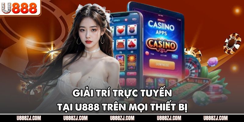 Giải trí trực tuyến tại U888 trên mọi thiết bị