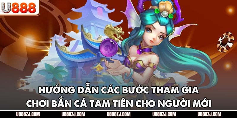 Hướng dẫn các bước tham gia chơi bắn cá tam tiên cho người mới