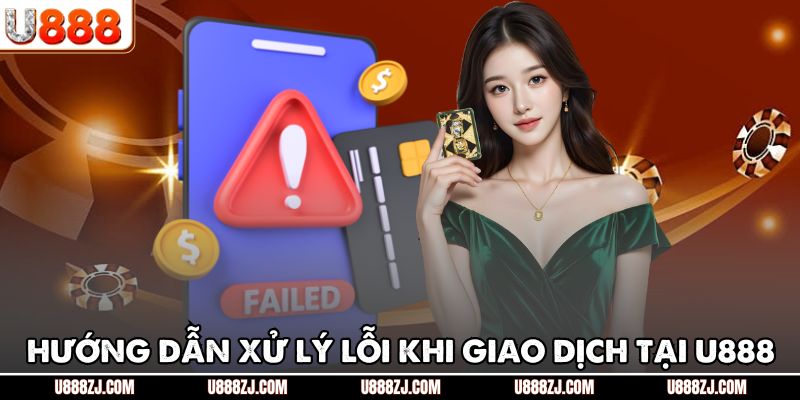 Hướng dẫn xử lý lỗi khi giao dịch tại U888