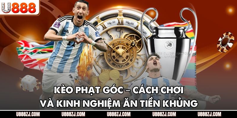Kèo Phạt Góc – Cách Chơi Và Kinh Nghiệm Ăn Tiền Khủng