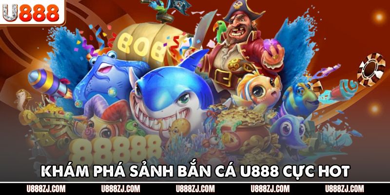 Khám phá sảnh bắn cá U888 cực hot