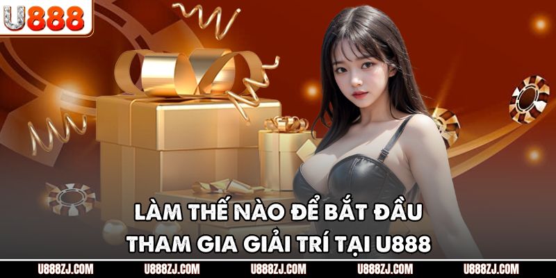 Làm thế nào để bắt đầu tham gia giải trí tại U888