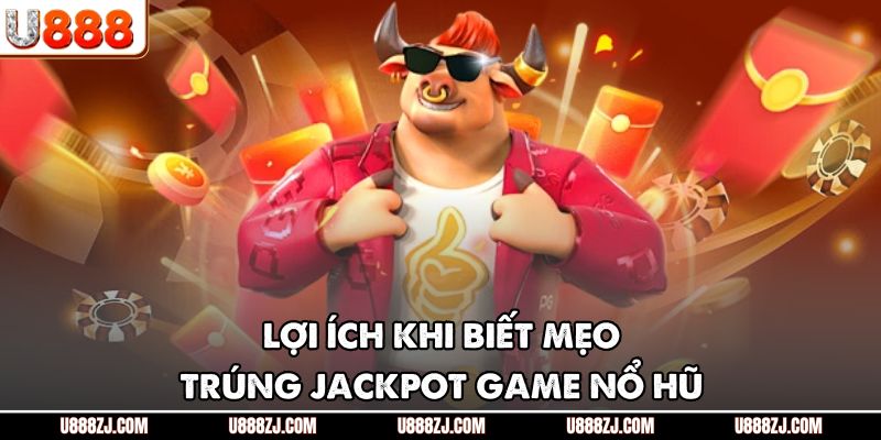 Lợi ích khi biết mẹo trúng Jackpot game nổ hũ