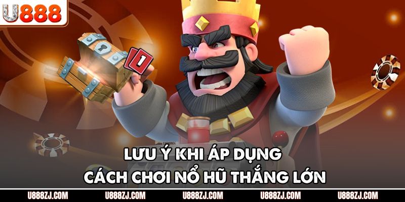 Lưu ý khi áp dụng cách chơi nổ hũ thắng lớn