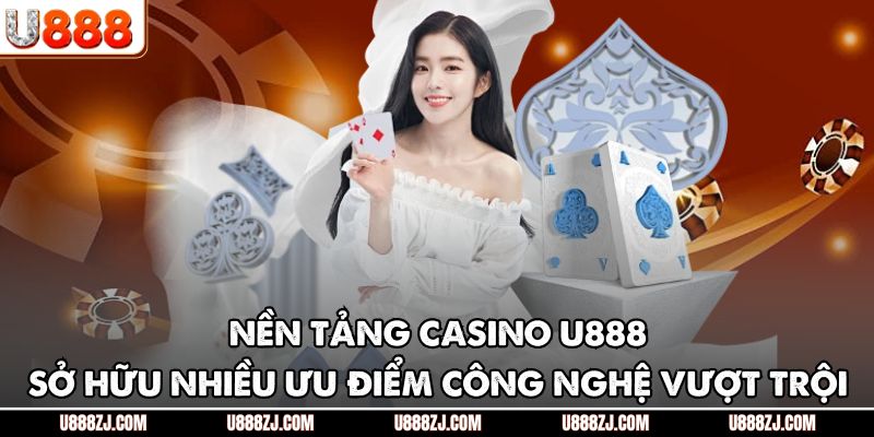 Nền tảng casino U888 sở hữu nhiều ưu điểm công nghệ vượt trội