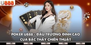 Poker U888 - Đấu Trường Đỉnh Cao Của Bậc Thầy Chiến Thuật