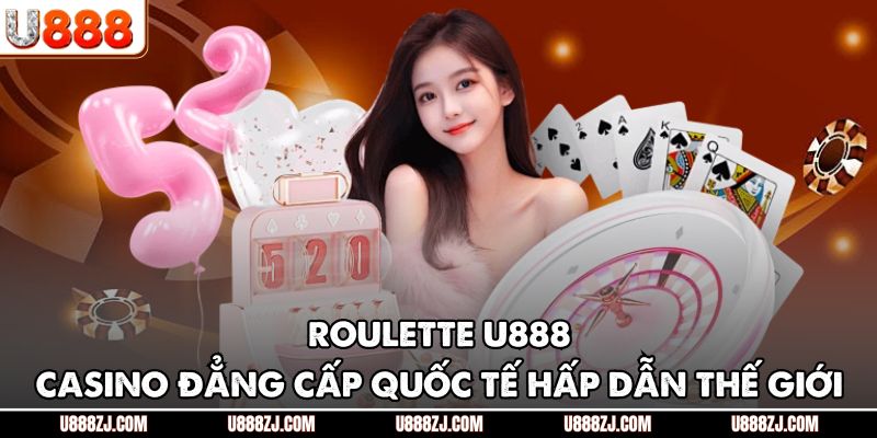 Roulette U888 – Casino Đẳng Cấp Quốc Tế Hấp Dẫn Thế Giới