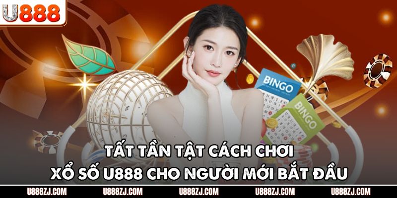 Tất tần tật cách chơi xổ số U888 cho người mới bắt đầu