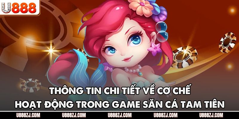 Thông tin chi tiết về cơ chế hoạt động trong game săn cá tam tiên
