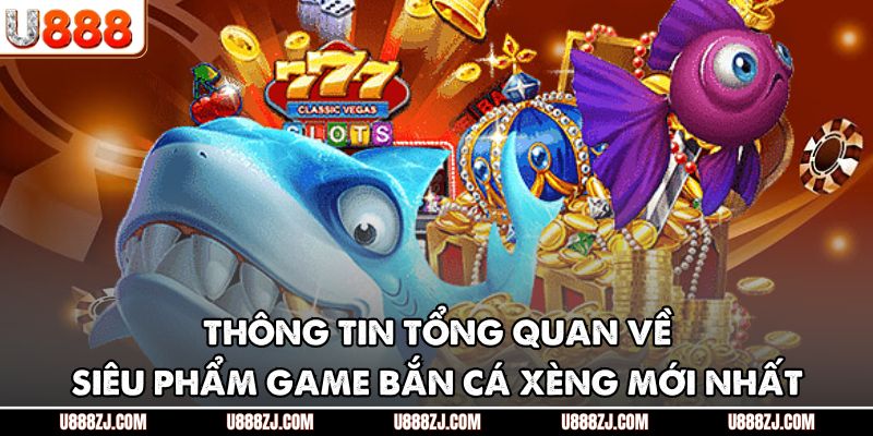 Thông tin tổng quan về siêu phẩm game bắn cá xèng mới nhất
