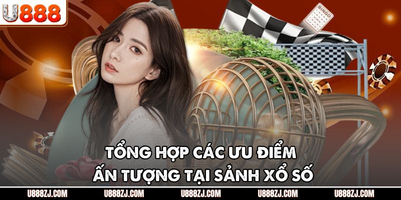 Tổng hợp các ưu điểm ấn tượng tại sảnh xổ số