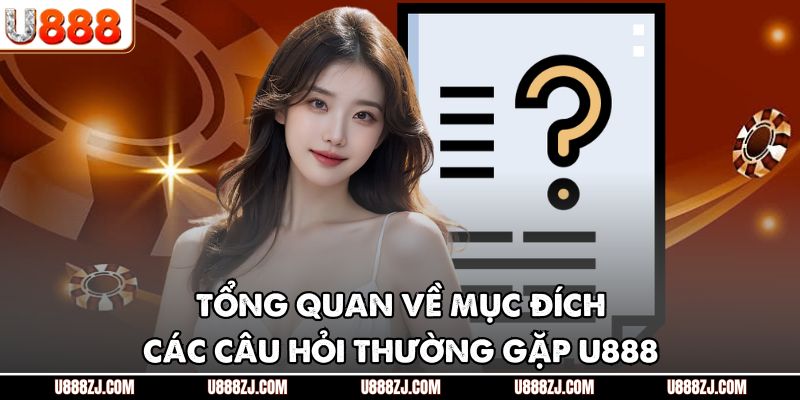 Tổng quan về mục đích các câu hỏi thường gặp U888