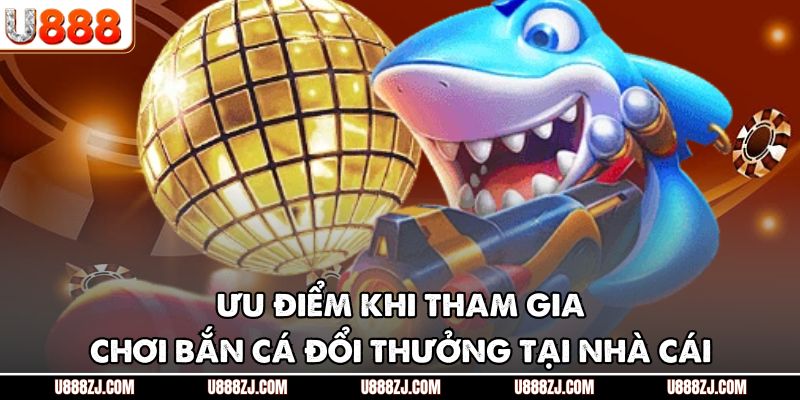 Ưu điểm khi tham gia chơi bắn cá đổi thưởng tại nhà cái