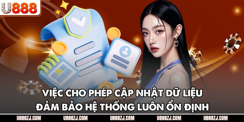 Việc cho phép cập nhật dữ liệu đảm bảo hệ thống luôn ổn định